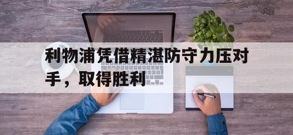 官方网站-利物浦凭借精湛防守力压对手，取得胜利