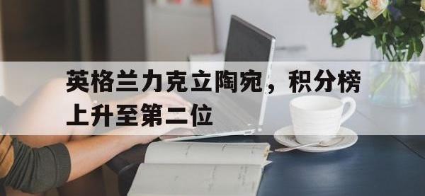 体育游戏-英格兰力克立陶宛，积分榜上升至第二位