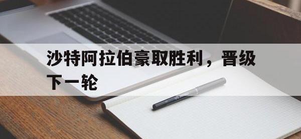 体育游戏-沙特阿拉伯豪取胜利，晋级下一轮