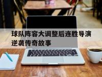 yabo亚博体育下载-球队阵容大调整后连胜导演逆袭传奇故事
