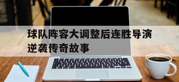 yabo亚博体育下载-球队阵容大调整后连胜导演逆袭传奇故事