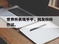 Yabo-世界杯表现平平，网友纷纷热议。