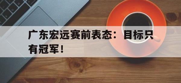 体育游戏-广东宏远赛前表态：目标只有冠军！