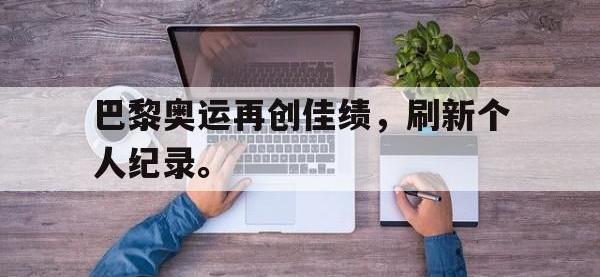 官方网站-巴黎奥运再创佳绩，刷新个人纪录。