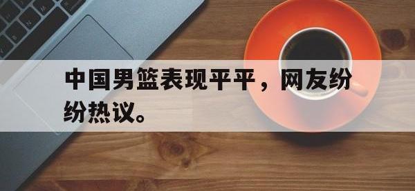 亚博体育-中国男篮表现平平，网友纷纷热议。