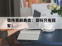 体育游戏-张伟赛前表态：目标只有冠军！