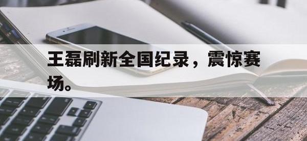 体育游戏-王磊刷新全国纪录，震惊赛场。