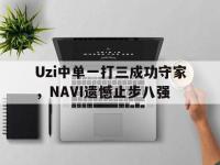 亚博体育-Uzi中单一打三成功守家，NAVI遗憾止步八强