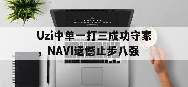 亚博体育-Uzi中单一打三成功守家，NAVI遗憾止步八强