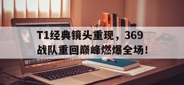 Yabo-T1经典镜头重现，369战队重回巅峰燃爆全场！