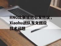 Yabo-RNG比赛延迟引发热议，Xiaohu战队发文回应技术问题