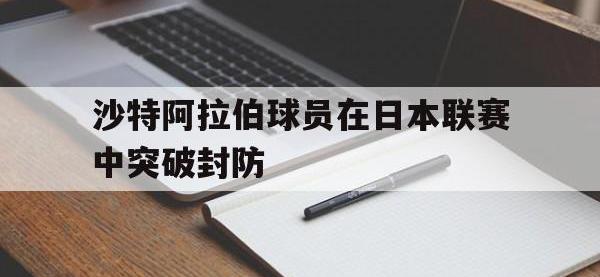 yabo亚博体育下载-沙特阿拉伯球员在日本联赛中突破封防