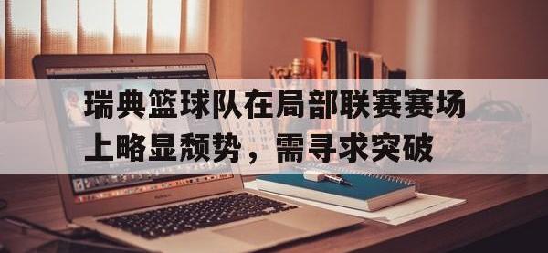 体育游戏-瑞典篮球队在局部联赛赛场上略显颓势，需寻求突破