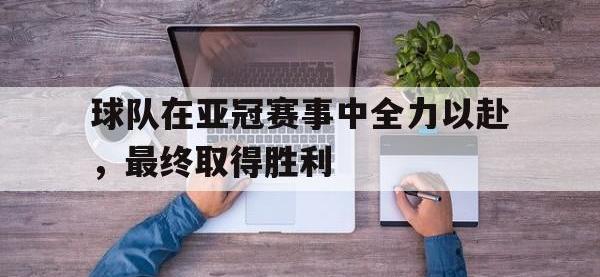 亚博体育-球队在亚冠赛事中全力以赴，最终取得胜利