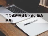 官方网站-丁俊晖世界排名上升，状态回暖。