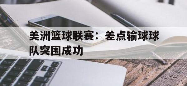 Yabo-美洲篮球联赛：差点输球球队突围成功