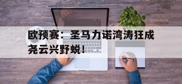 亚博体育-欧预赛：圣马力诺湾涛狂成尧云兴野蜕！