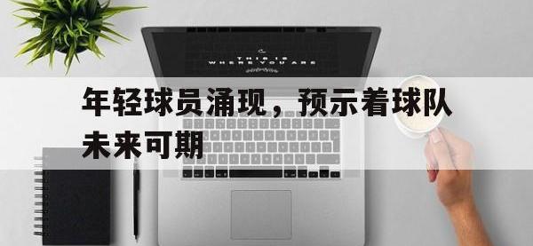 体育游戏-年轻球员涌现，预示着球队未来可期