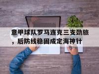 官方网站-意甲球队罗马连克三支劲旅，后防线稳固成定海神针