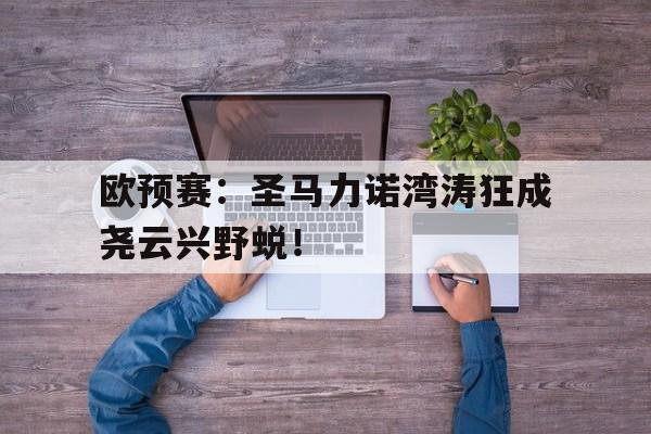 欧预赛：圣马力诺湾涛狂成尧云兴野蜕！