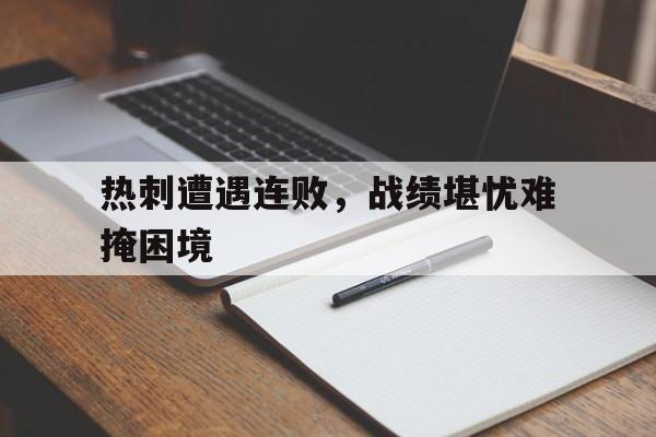 热刺遭遇连败，战绩堪忧难掩困境