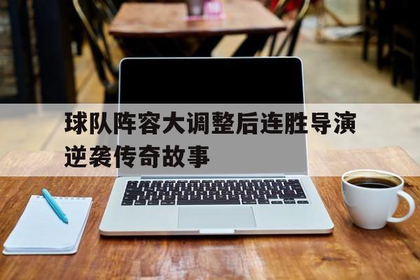 球队阵容大调整后连胜导演逆袭传奇故事